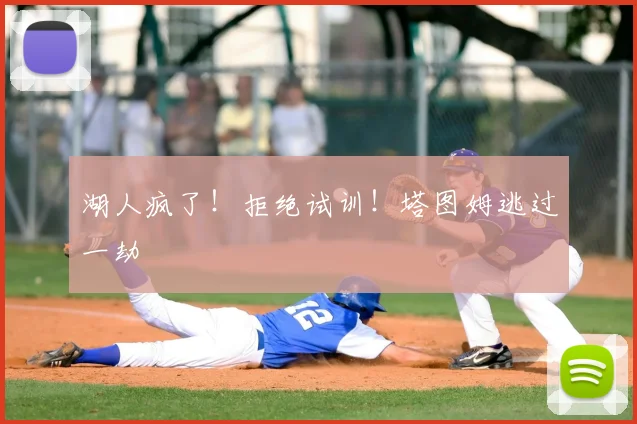 湖人疯了！拒绝试训！塔图姆逃过一劫